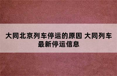 大同北京列车停运的原因 大同列车最新停运信息